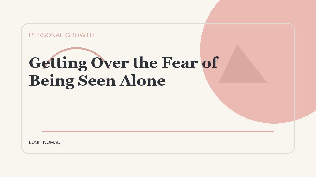Getting Over the Fear of Being Seen Alone