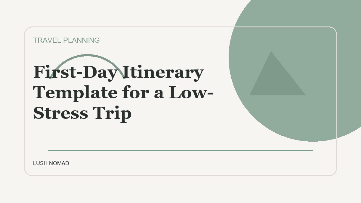 First-Day Itinerary Template for a Low-Stress Trip